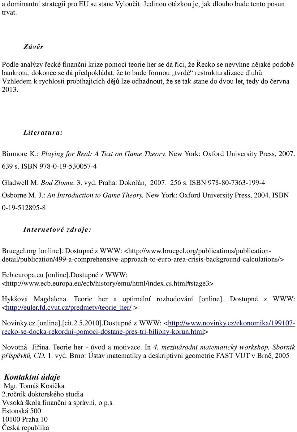 Vzhledem k rychlosti probíhajících dějů lze odhadnout, že se tak stane do dvou let, tedy do června 2013. Literatura: Binmore K.: Playing for Real: A Text on Game Theory.