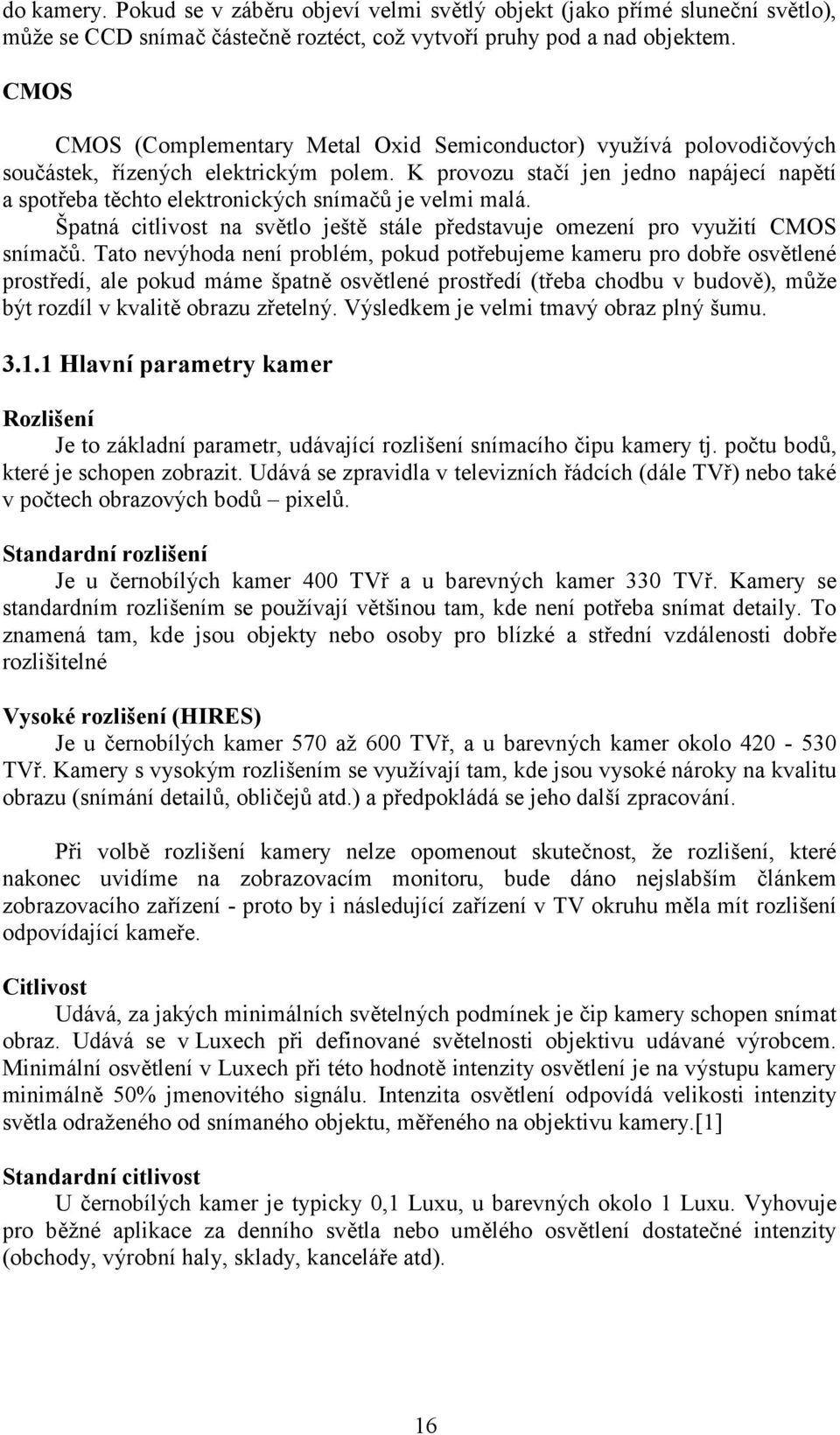 K provozu stačí jen jedno napájecí napětí a spotřeba těchto elektronických snímačů je velmi malá. Špatná citlivost na světlo ještě stále představuje omezení pro využití CMOS snímačů.