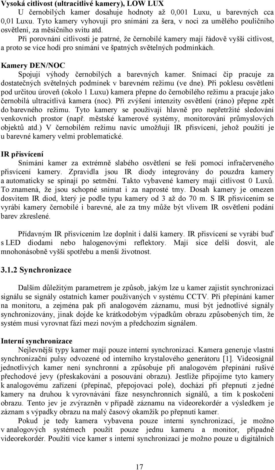 Při porovnání citlivosti je patrné, že černobílé kamery mají řádově vyšší citlivost, a proto se více hodí pro snímání ve špatných světelných podmínkách.