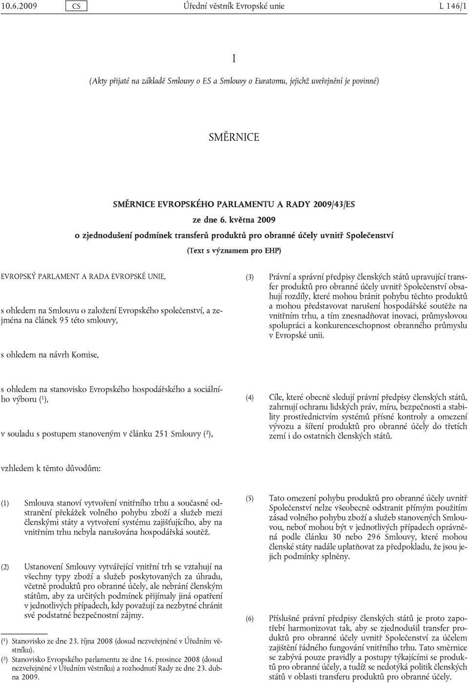 května 2009 o zjednodušení podmínek transferů produktů pro obranné účely uvnitř Společenství (Text s významem pro EHP) EVROPSKÝ PARLAMENT A RADA EVROPSKÉ UNIE, s ohledem na Smlouvu o založení