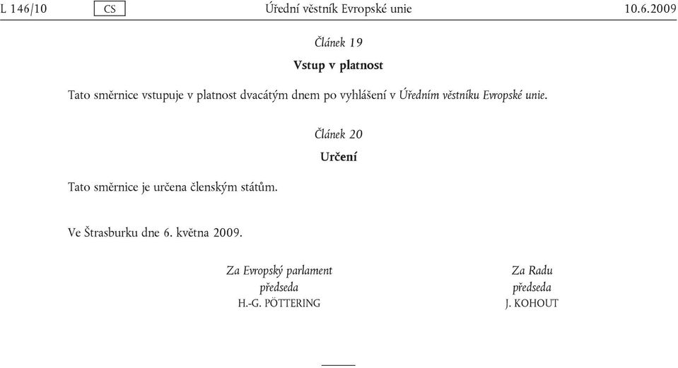 2009 Článek 19 Vstup v platnost Tato směrnice vstupuje v platnost dvacátým dnem po