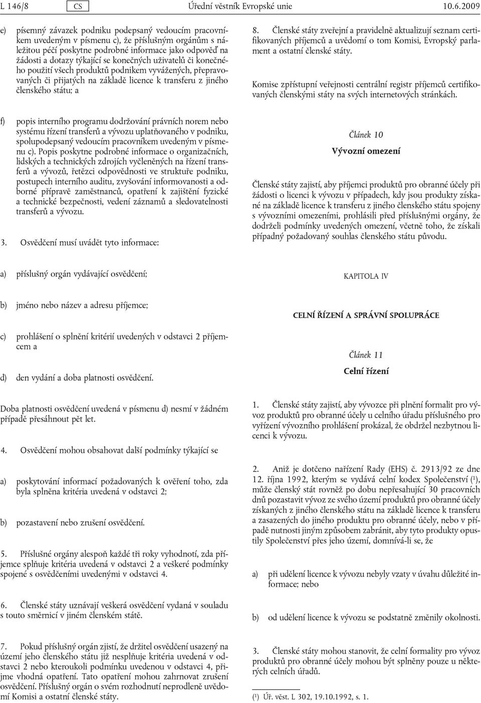 2009 e) písemný závazek podniku podepsaný vedoucím pracovníkem uvedeným v písmenu c), že příslušným orgánům s náležitou péčí poskytne podrobné informace jako odpověď na žádosti a dotazy týkající se