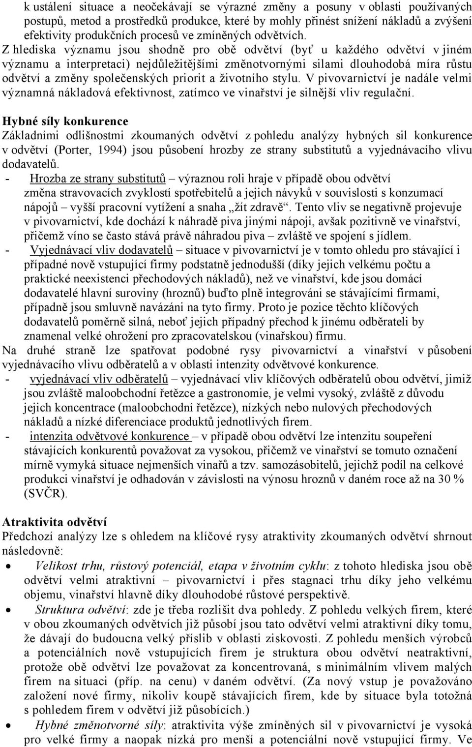 Z hlediska významu jsou shodně pro obě odvětví (byť u každého odvětví v jiném významu a interpretaci) nejdůležitějšími změnotvornými silami dlouhodobá míra růstu odvětví a změny společenských priorit