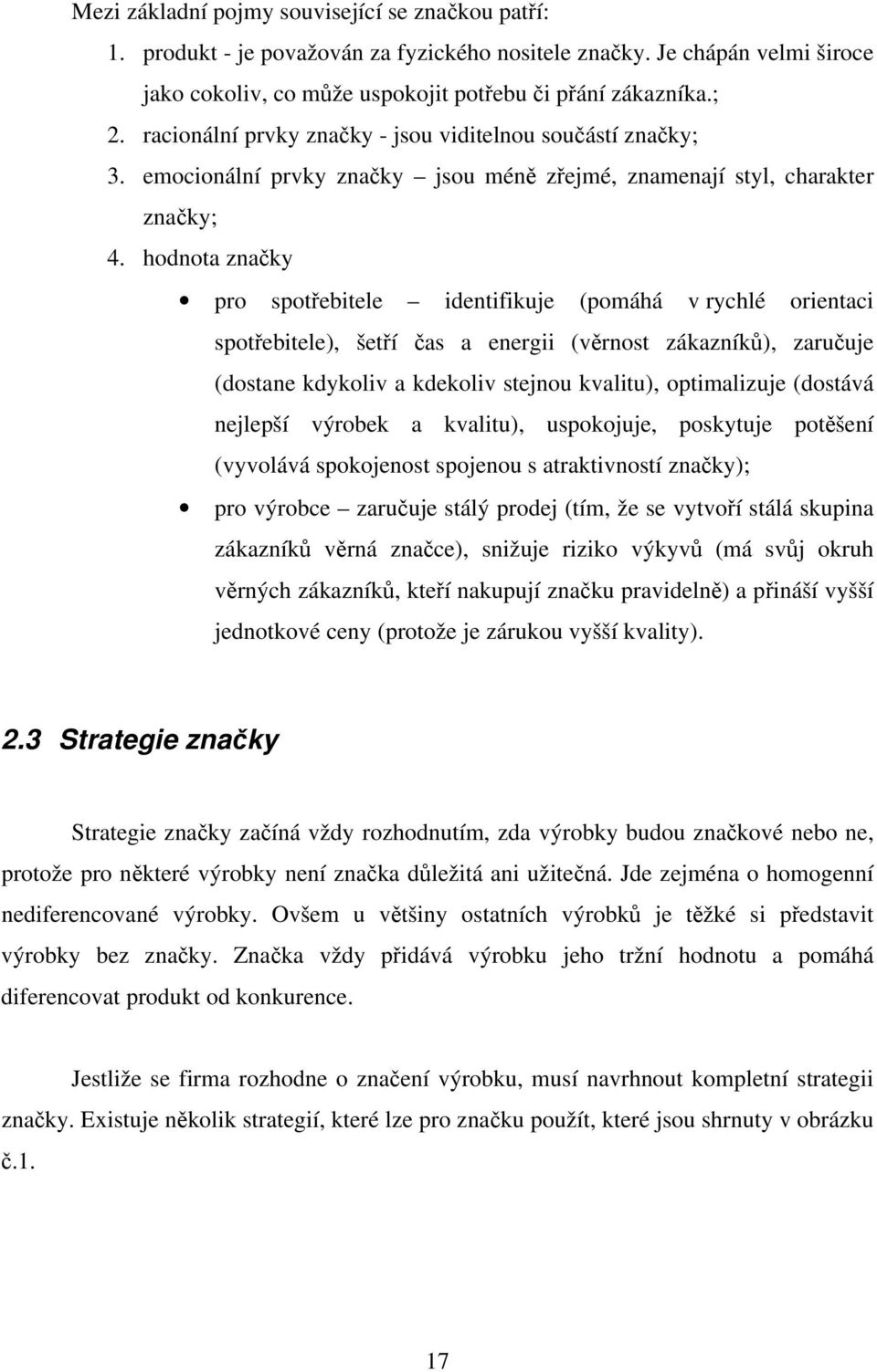 hodnota značky pro spotřebitele identifikuje (pomáhá v rychlé orientaci spotřebitele), šetří čas a energii (věrnost zákazníků), zaručuje (dostane kdykoliv a kdekoliv stejnou kvalitu), optimalizuje