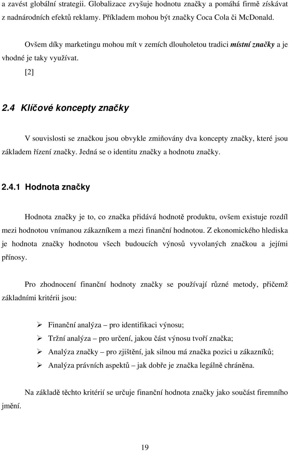 4 Klíčové koncepty značky V souvislosti se značkou jsou obvykle zmiňovány dva koncepty značky, které jsou základem řízení značky. Jedná se o identitu značky a hodnotu značky. 2.4.1 Hodnota značky Hodnota značky je to, co značka přidává hodnotě produktu, ovšem existuje rozdíl mezi hodnotou vnímanou zákazníkem a mezi finanční hodnotou.