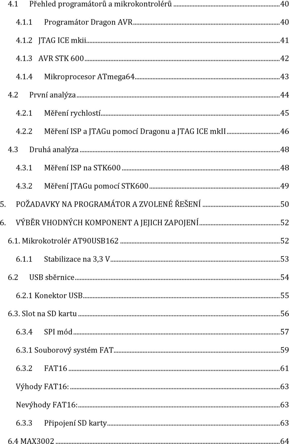 POŽADAVKY NA PROGRAMÁTOR A ZVOLENÉ ŘEŠENÍ... 50 6. VÝBĚR VHODNÝCH KOMPONENT A JEJICH ZAPOJENÍ... 52 6.1. Mikrokotrolér AT90USB162... 52 6.1.1 Stabilizace na 3,3 V... 53 6.2 USB sběrnice... 54 6.2.1 Konektor USB.