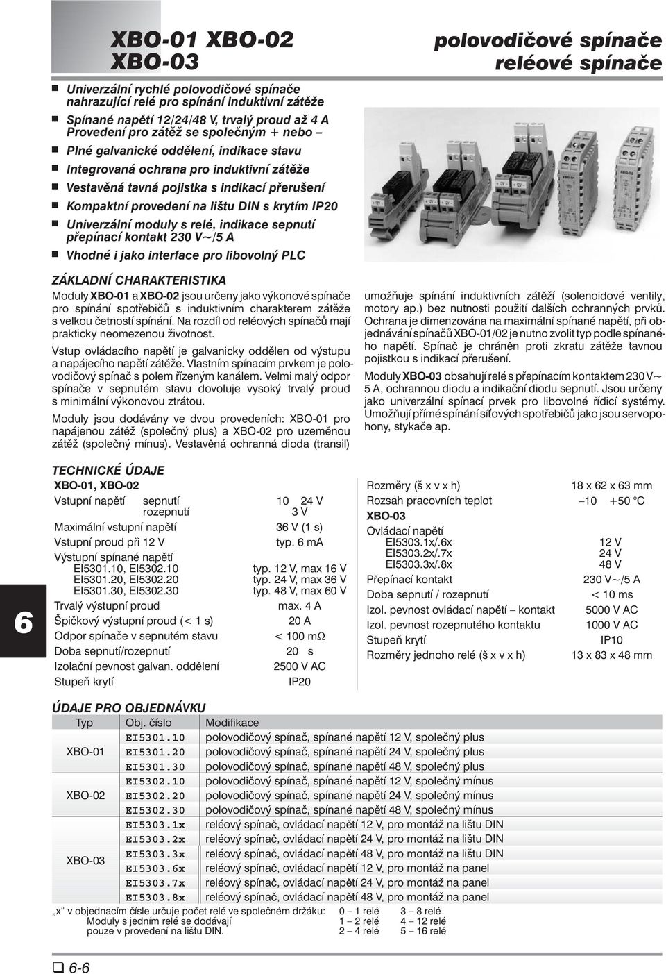 indikace sepnutí přepínací kontakt 230 V~/5 A Vhodné i jako interface pro libovolný PLC ZÁKLADNÍ CHARAKTERISTIKA Moduly XBO-01 a XBO-02 jsou určeny jako výkonové spínače pro spínání spotřebičů s