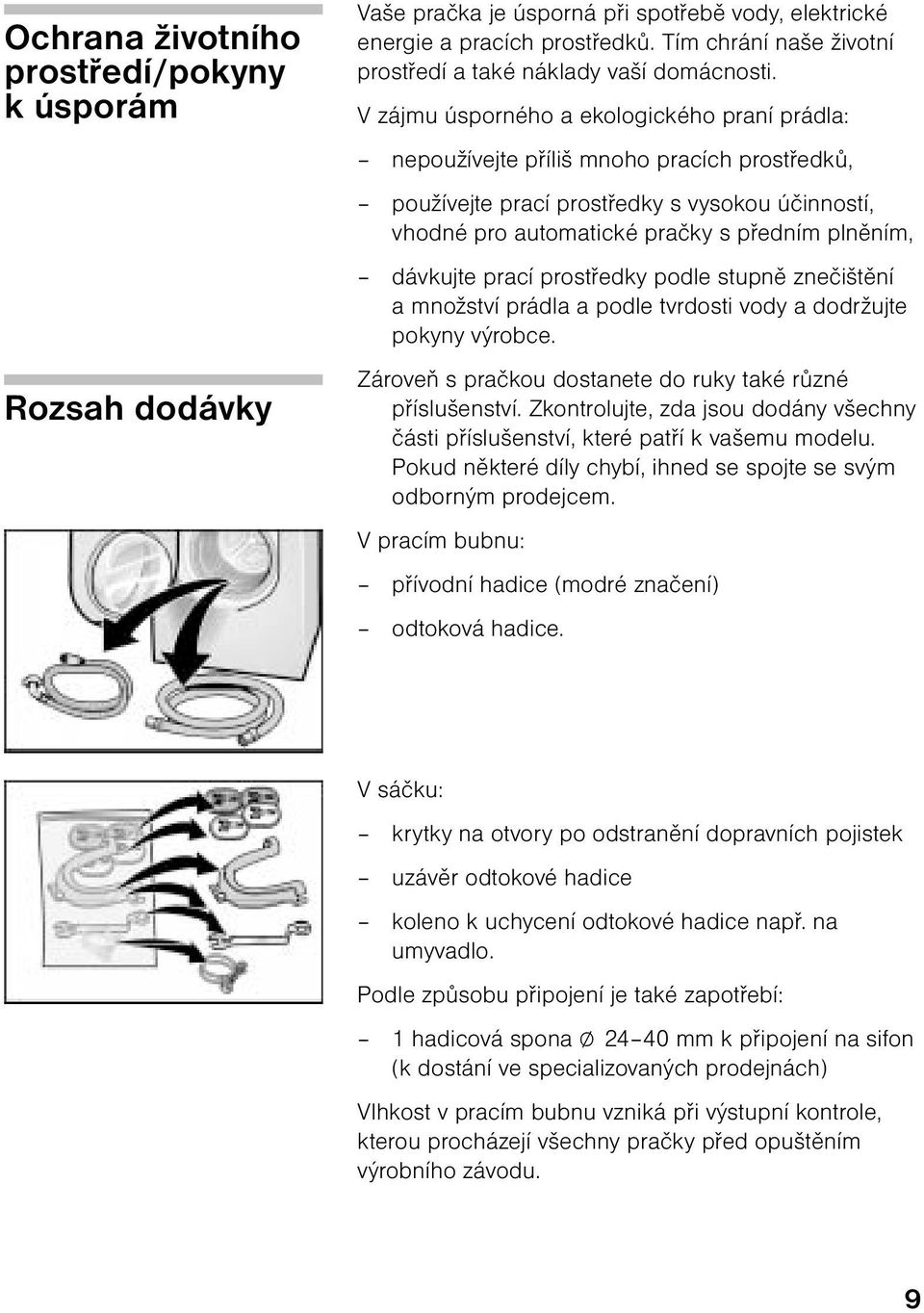 V zájmu úsporného a ekologického praní prádla: nepoužívejte příliš mnoho pracích prostředků, používejte prací prostředky s vysokou účinností, vhodné pro automatické pračky s předním plněním, dávkujte