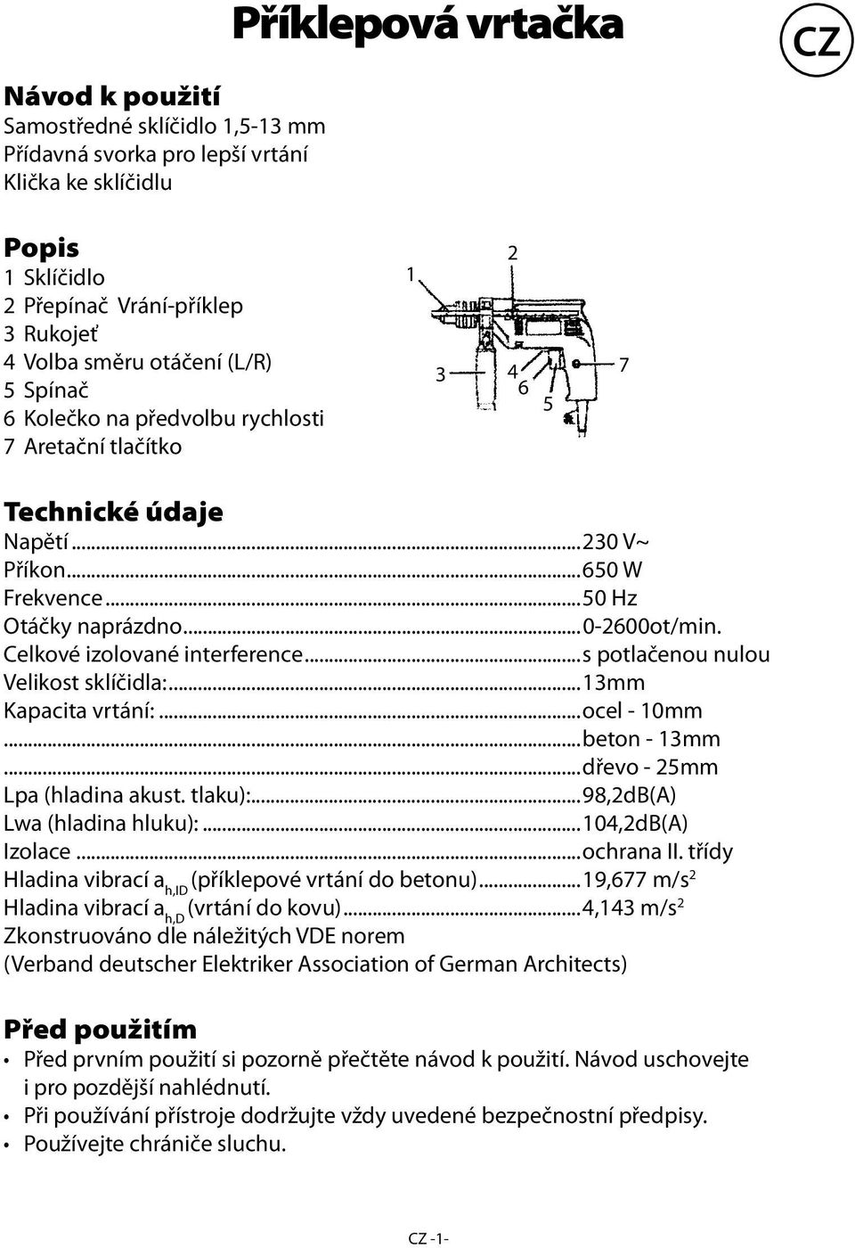 Celkové izolované interference...s potlačenou nulou Velikost sklíčidla:...13mm Kapacita vrtání:...ocel - 10mm...beton - 13mm...dřevo - 25mm Lpa (hladina akust. tlaku):...98,2db(a) Lwa (hladina hluku):.