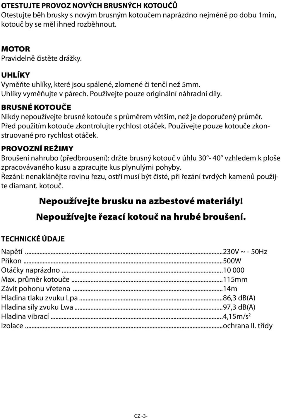 BRUSNÉ KOTOUČE Nikdy nepoužívejte brusné kotouče s průměrem větším, než je doporučený průměr. Před použitím kotouče zkontrolujte rychlost otáček.