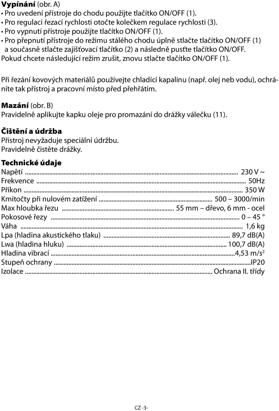 Pokud chcete následující režim zrušit, znovu stlačte tlačítko ON/OFF (1). Při řezání kovových materiálů používejte chladící kapalinu (např.