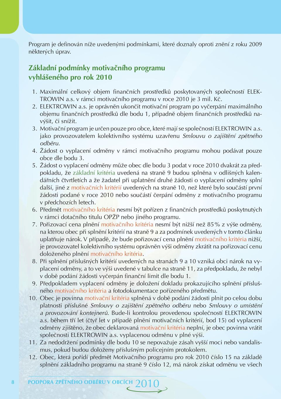 ředků poskytovaných společností ELEK- TROWIN a.s. v rámci motivačního programu v roce je 3 mil. Kč. 2. ELEKTROWIN a.s. je oprávněn ukončit motivační program po vyčerpání maximálního objemu finančních prostředků dle bodu 1, případně objem finančních prostředků navýšit, či snížit.