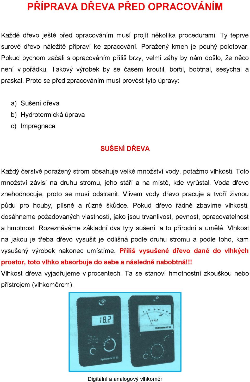 Proto se před zpracováním musí provést tyto úpravy: a) Sušení dřeva b) Hydrotermická úprava c) Impregnace SUŠENÍ DŘEVA Každý čerstvě poražený strom obsahuje velké množství vody, potažmo vlhkosti.