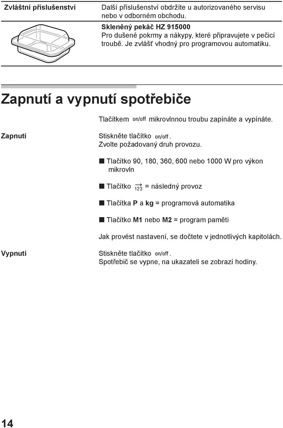 Zapnutí a vypnutí spotřebiče Tlačítkem mikrovlnnou troubu zapínáte a vypínáte. Zapnutí Stiskněte tlačítko. Zvolte požadovaný druh provozu.