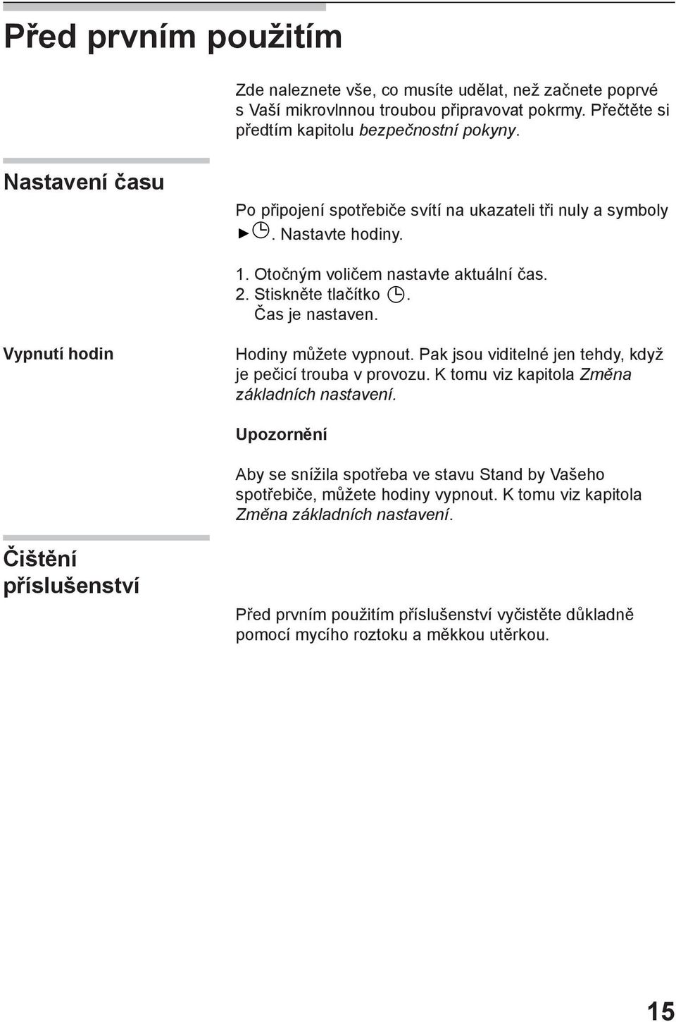 Vypnutí hodin Hodiny můžete vypnout. Pak jsou viditelné jen tehdy, když je pečicí trouba v provozu. K tomu viz kapitola Změna základních nastavení.