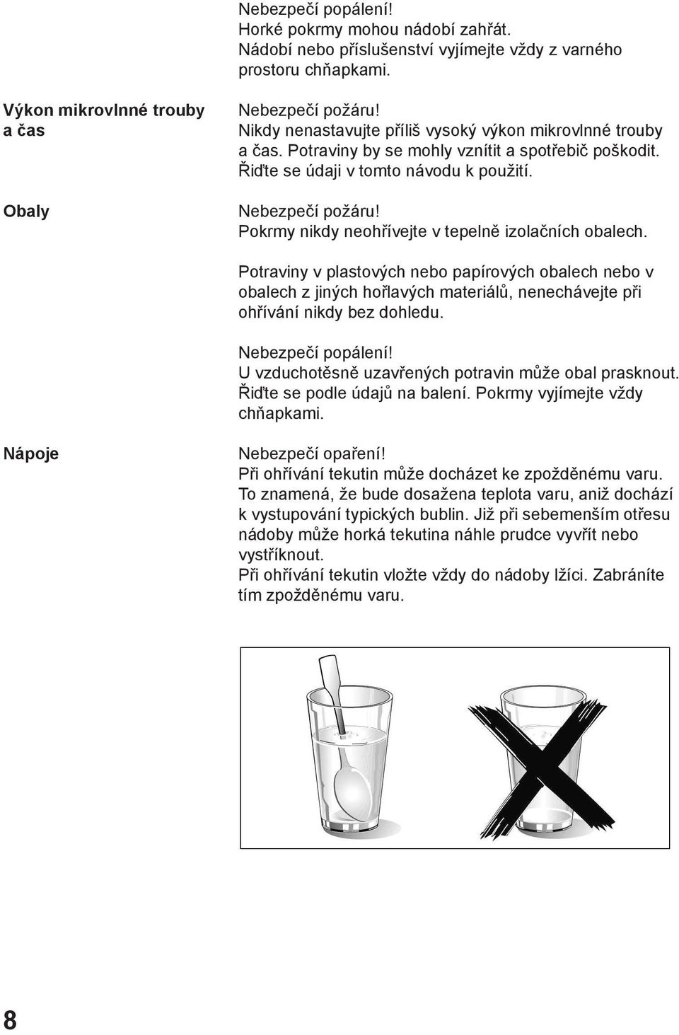 Pokrmy nikdy neohřívejte v tepelně izolačních obalech. Potraviny v plastových nebo papírových obalech nebo v obalech z jiných hořlavých materiálů, nenechávejte při ohřívání nikdy bez dohledu.