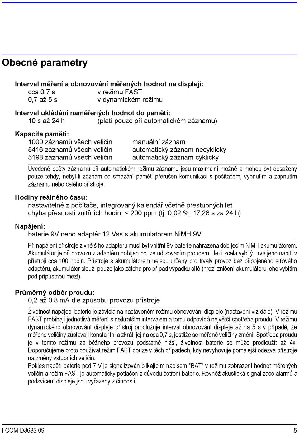 cyklický Uvedené počty záznamů při automatickém režimu záznamu jsou maximální možné a mohou být dosaženy pouze tehdy, nebyl-li záznam od smazání paměti přerušen komunikací s počítačem, vypnutím a