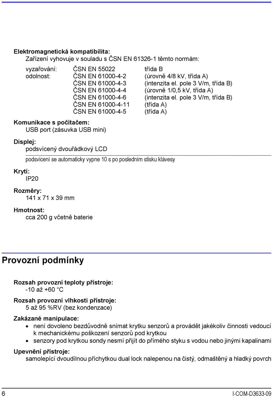 pole 3 V/m, třída B) ČSN EN 61000-4-11 (třída A) ČSN EN 61000-4-5 (třída A) Komunikace s počítačem: USB port (zásuvka USB mini) Displej: podsvícený dvouřádkový LCD podsvícení se automaticky vypne 10