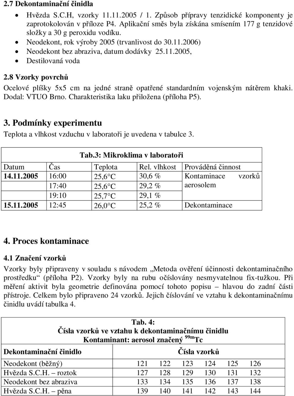 8 Vzorky povrch Ocelové plíšky 5x5 cm na jedné stran opat ené standardním vojenským nát rem khaki. Dodal: VTUO Brno. Charakteristika laku p iložena (p íloha P5). 3.