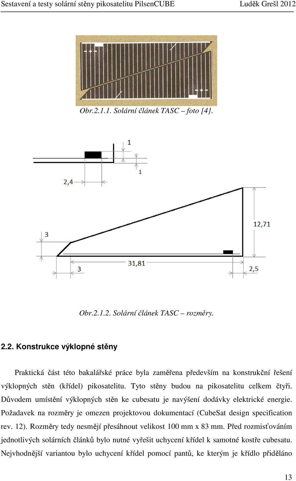Požadavek na rozměry je omezen projektovou dokumentací (CubeSat design specification rev. 12). Rozměry tedy nesmějí přesáhnout velikost 100 mm x 83 mm.