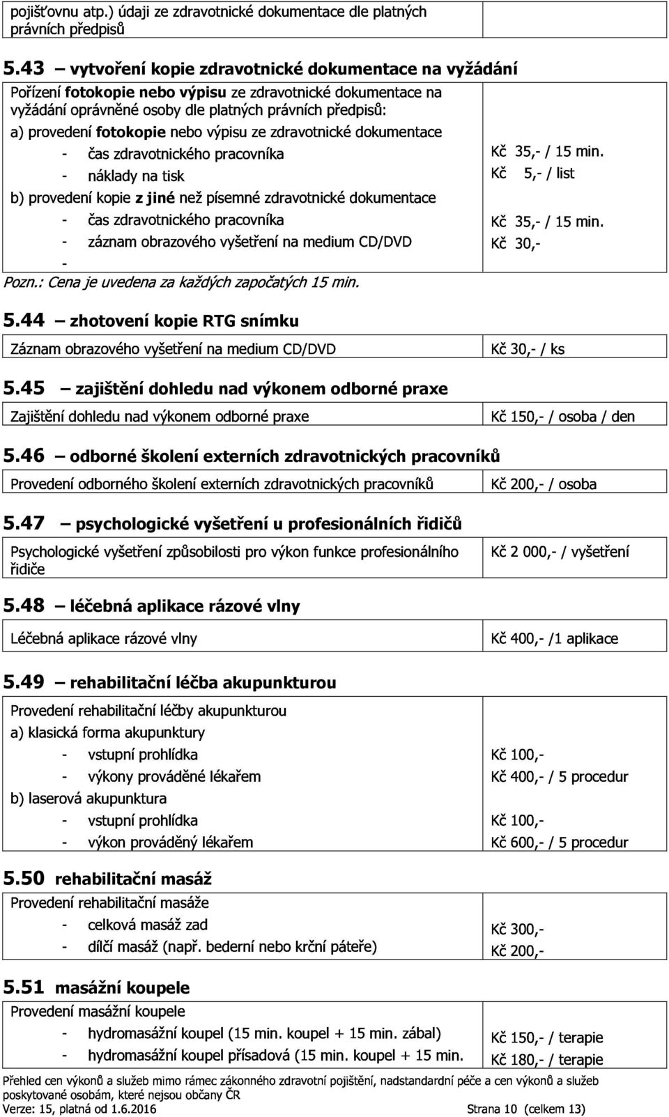 výpisuzezdravotnickédokumentacena 5.43 vytvoření dokumentace na vyžádání Pořízenífotokopie nákladynatisk časzdravotnickéhopracovníka jinénežpísemnézdravotnickédokumentace Kč35, /15min.