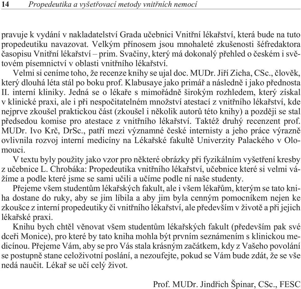 Velmi si ceníme toho, že recenze knihy se ujal doc. MUDr. Jiøí Zicha, CSc., èlovìk, který dlouhá léta stál po boku prof. Klabusaye jako primáø a následnì i jako pøednosta II. interní kliniky.