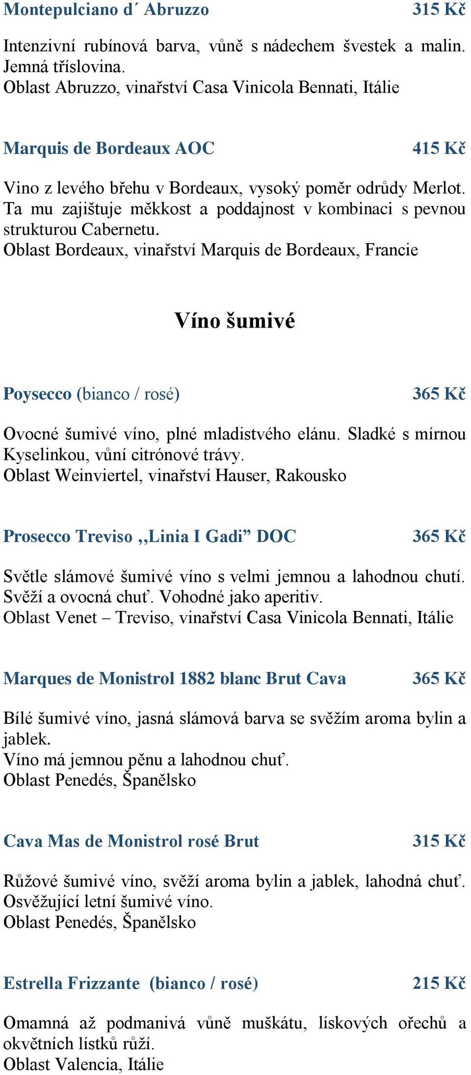 Ta mu zajištuje měkkost a poddajnost v kombinaci s pevnou strukturou Cabernetu.