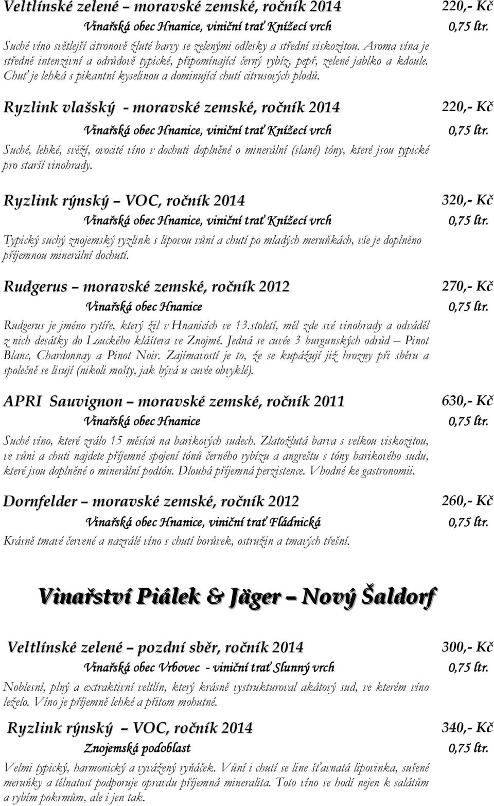 Ryzlink vlašský - moravské zemské, ročník 2014 Suché, lehké, svěží, ovocité víno v dochuti doplněné o minerální (slané) tóny, které jsou typické pro starší vinohrady.