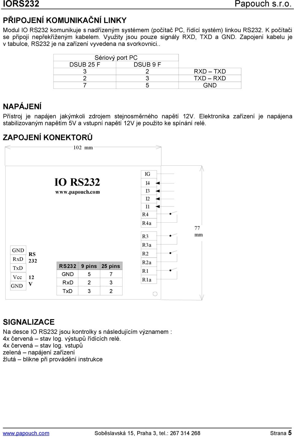 . Sériový port PC DSUB 25 F DSUB 9 F 3 2 RXD TXD 2 3 TXD RXD 7 5 GND NAPÁJENÍ Přístroj je napájen jakýmkoli zdrojem stejnosměrného napětí 12V.