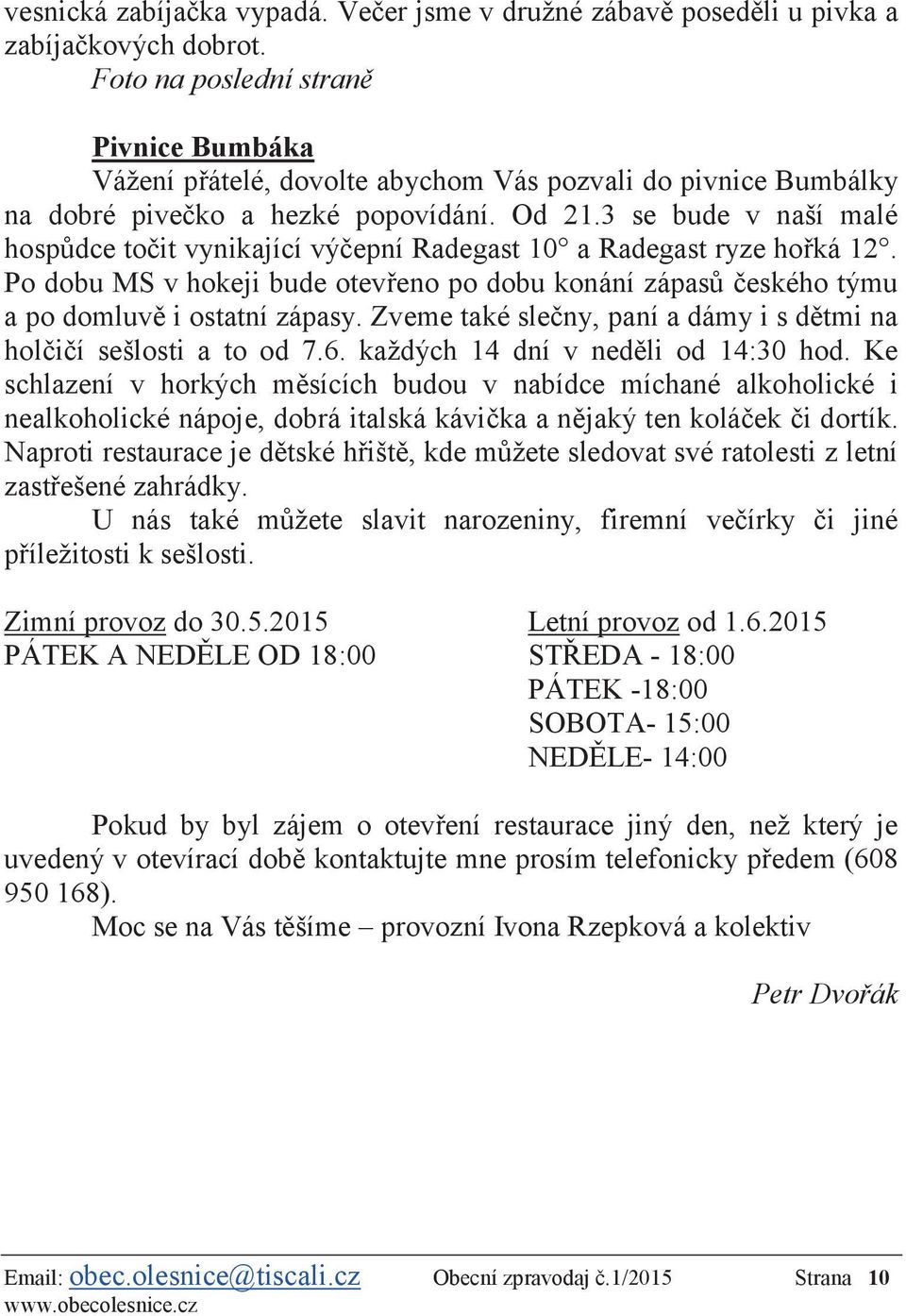 3 se bude v naší malé hospůdce točit vynikající výčepní Radegast 10 a Radegast ryze hořká 12. Po dobu MS v hokeji bude otevřeno po dobu konání zápasů českého týmu a po domluvě i ostatní zápasy.