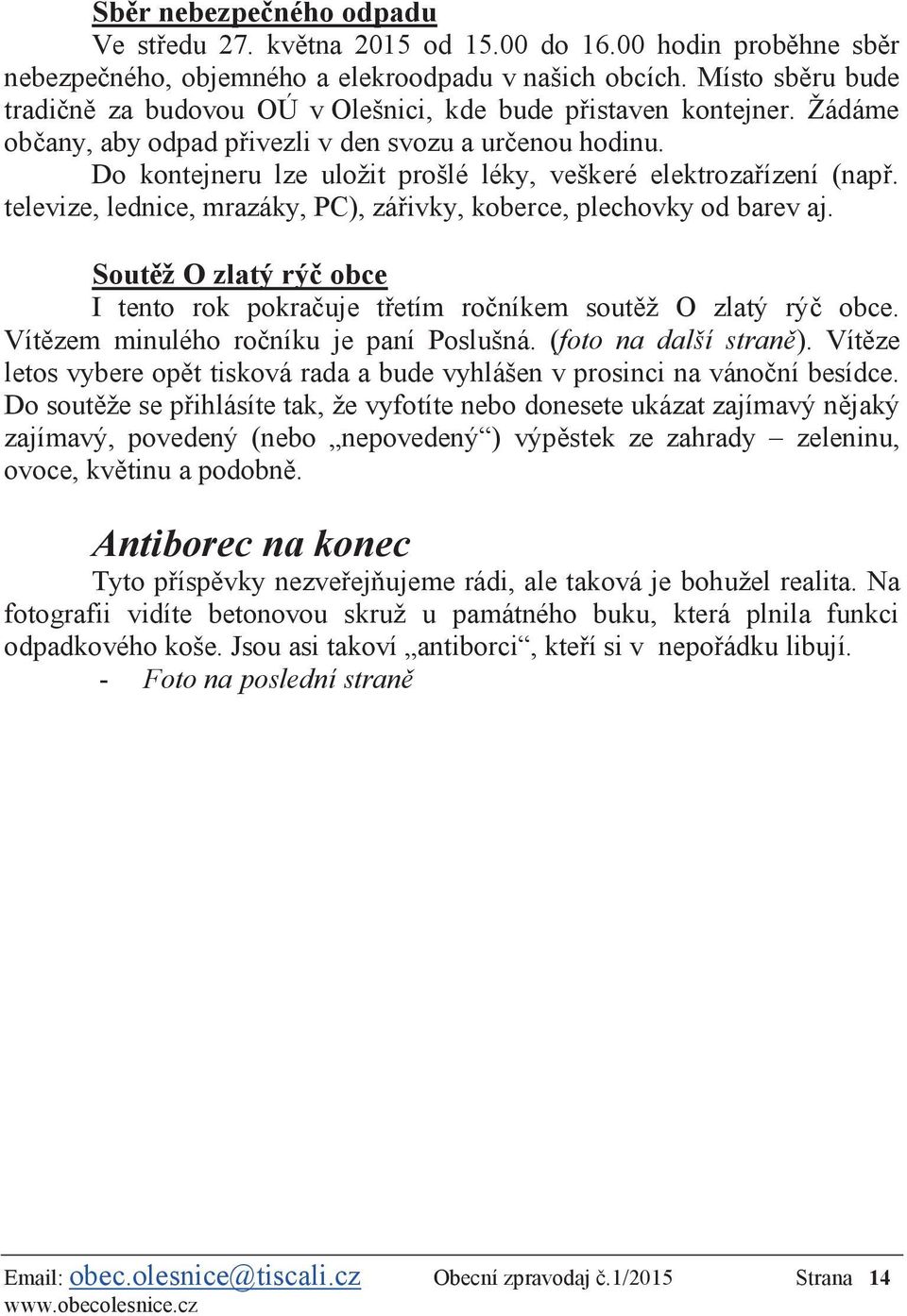 Do kontejneru lze uložit prošlé léky, veškeré elektrozařízení (např. televize, lednice, mrazáky, PC), zářivky, koberce, plechovky od barev aj.