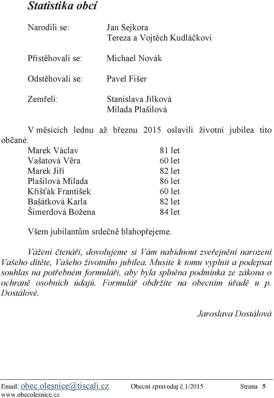 Všem jubilantům srdečně blahopřejeme. Vážení čtenáři, dovolujeme si Vám nabídnout zveřejnění narození Vašeho dítěte, Vašeho životního jubilea.