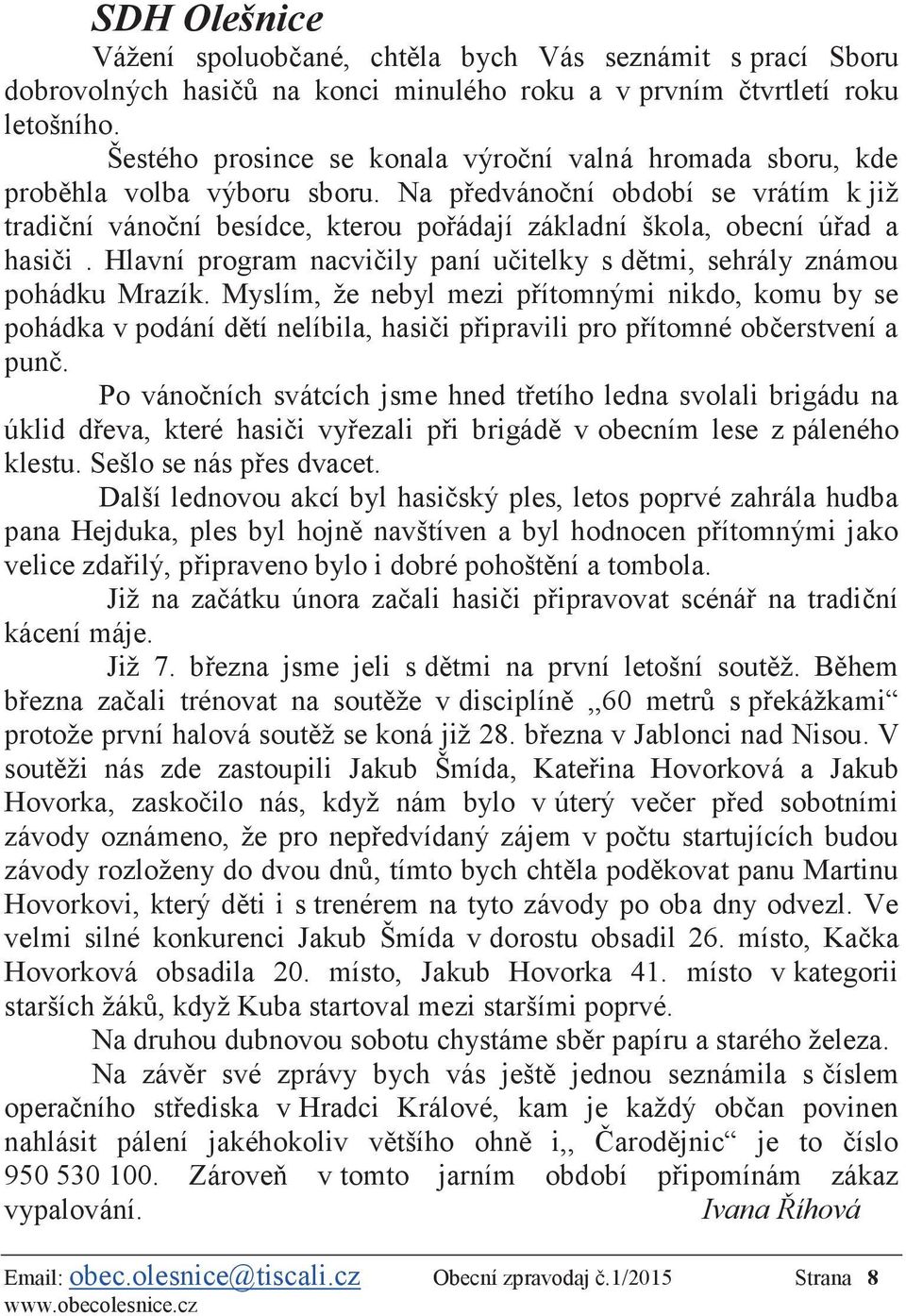 Na předvánoční období se vrátím k již tradiční vánoční besídce, kterou pořádají základní škola, obecní úřad a hasiči. Hlavní program nacvičily paní učitelky s dětmi, sehrály známou pohádku Mrazík.
