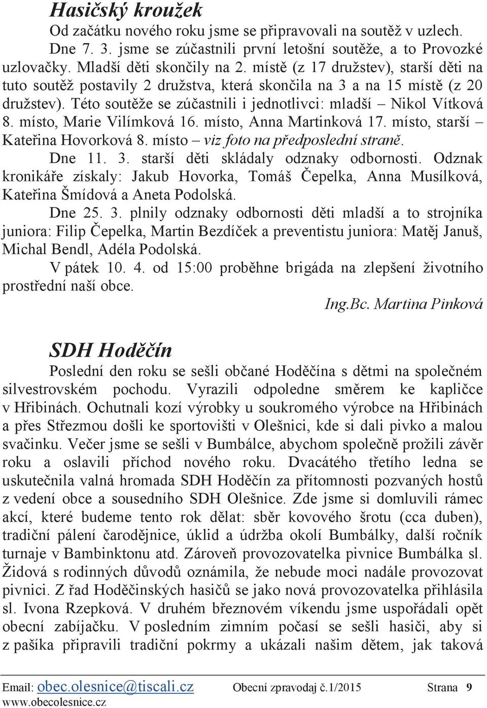místo, Marie Vilímková 16. místo, Anna Martinková 17. místo, starší Kateřina Hovorková 8. místo viz foto na předposlední straně. Dne 11. 3. starší děti skládaly odznaky odbornosti.