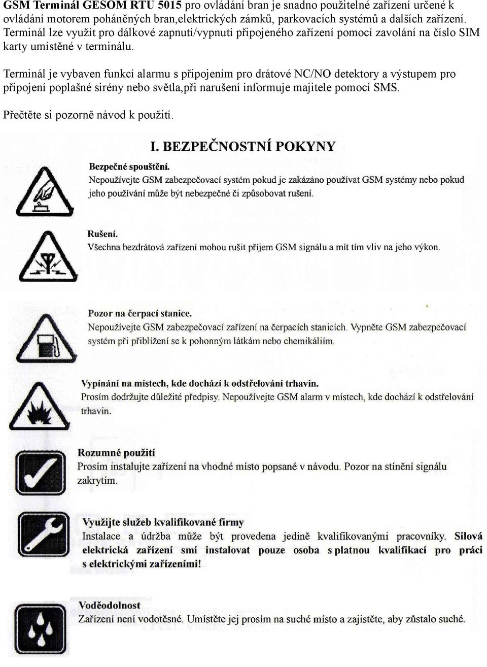 Terminál lze využít pro dálkové zapnutí/vypnutí připojeného zařízení pomocí zavolání na číslo SIM karty umístěné v terminálu.