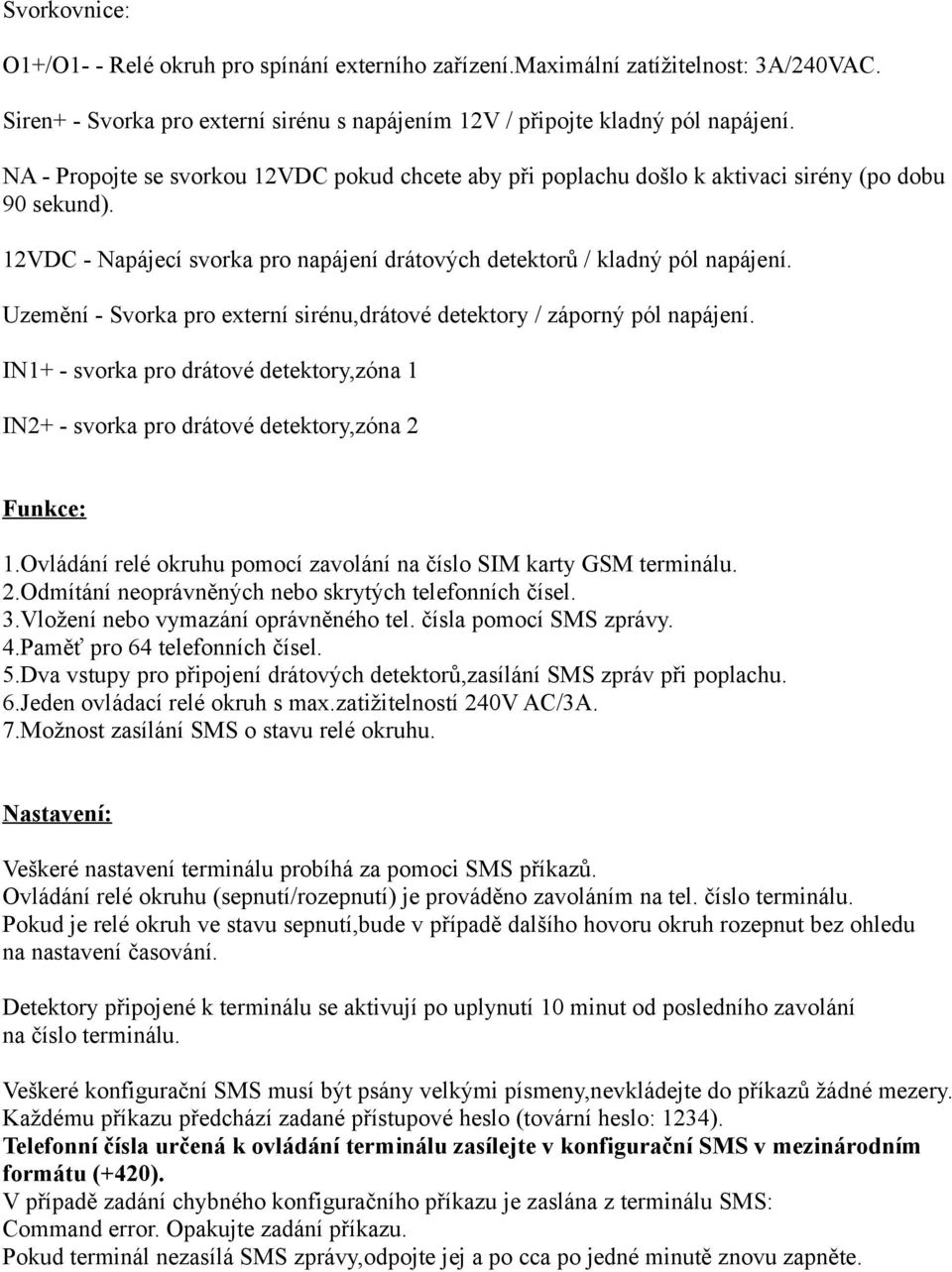 Uzemění - Svorka pro externí sirénu,drátové detektory / záporný pól napájení. IN1+ - svorka pro drátové detektory,zóna 1 IN2+ - svorka pro drátové detektory,zóna 2 Funkce: 1.