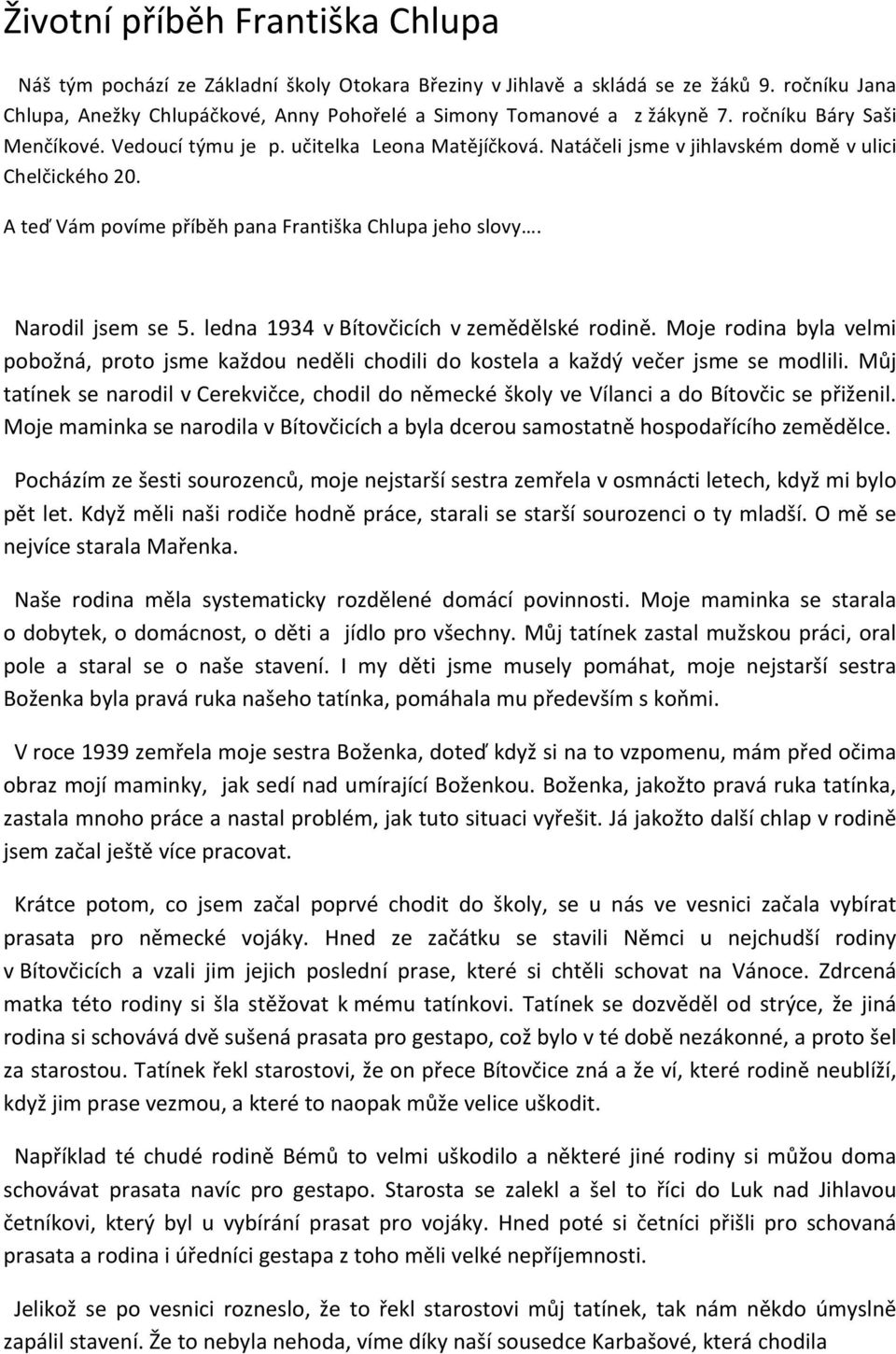 Natáčeli jsme v jihlavském domě v ulici Chelčického 20. A teď Vám povíme příběh pana Františka Chlupa jeho slovy. Narodil jsem se 5. ledna 1934 v Bítovčicích v zemědělské rodině.