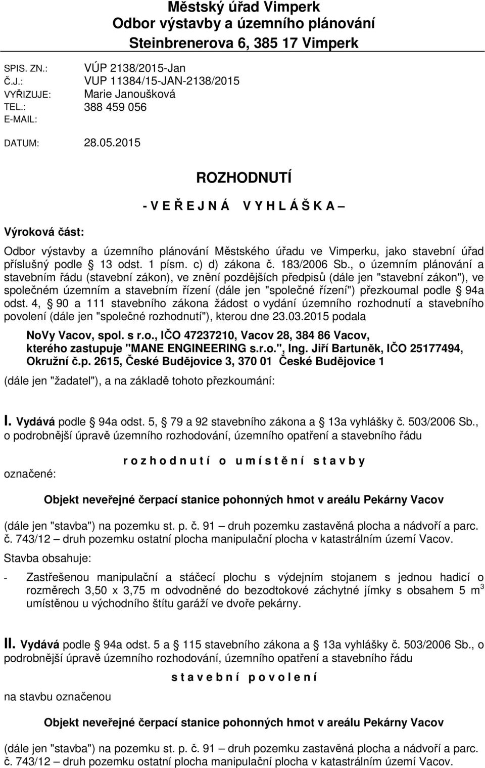 DATUM: 28.05.2015 Výroková část: ROZHODNUTÍ - V E Ř E J N Á V Y H L Á Š K A Odbor výstavby a územního plánování Městského úřadu ve Vimperku, jako stavební úřad příslušný podle 13 odst. 1 písm.