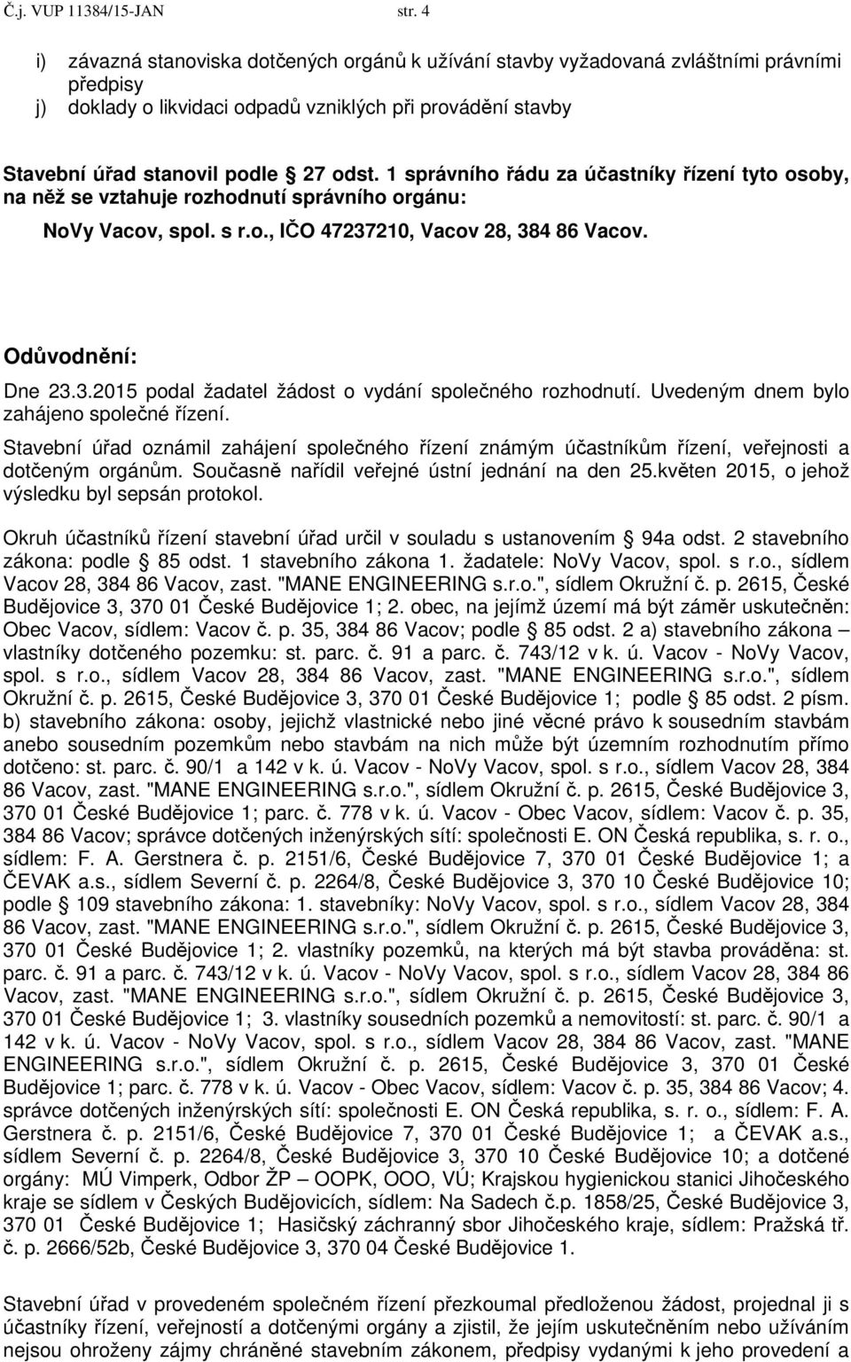 1 správního řádu za účastníky řízení tyto osoby, na něž se vztahuje rozhodnutí správního orgánu: NoVy Vacov, spol. s r.o., IČO 47237210, Vacov 28, 384 86 Vacov. Odůvodnění: Dne 23.3.2015 podal žadatel žádost o vydání společného rozhodnutí.