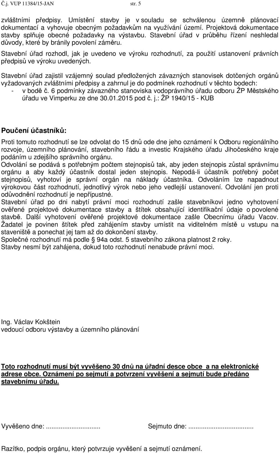 Stavební úřad rozhodl, jak je uvedeno ve výroku rozhodnutí, za použití ustanovení právních předpisů ve výroku uvedených.