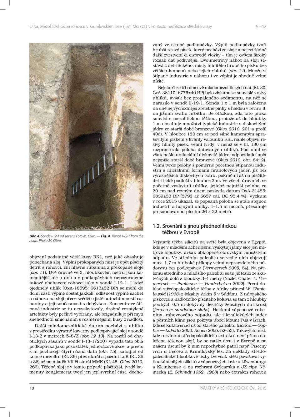 I když ojedinělý uhlík (OxA-18595: 6612±32 BP) se mohl do dolní části výplně dostat jakkoli, odlišnost výplně šachet a náhozu na sloji přece svědčí o jisté autochtonnosti rubaniny a její současnosti