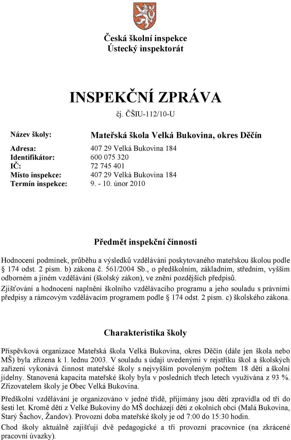 únor 2010 Předmět inspekční činnosti Hodnocení podmínek, průběhu a výsledků vzdělávání poskytovaného mateřskou školou podle 174 odst. 2 písm. b) zákona č. 561/2004 Sb.