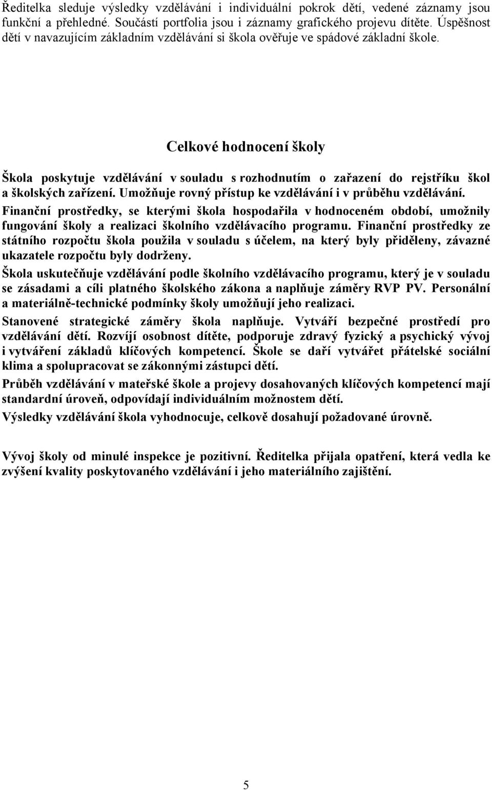 Celkové hodnocení školy Škola poskytuje vzdělávání v souladu s rozhodnutím o zařazení do rejstříku škol a školských zařízení. Umožňuje rovný přístup ke vzdělávání i v průběhu vzdělávání.