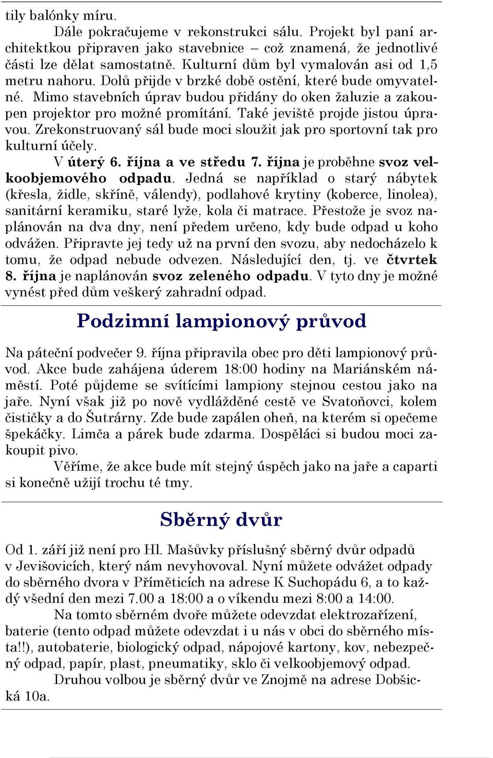 Mimo stavebních úprav budou přidány do oken žaluzie a zakoupen projektor pro možné promítání. Také jeviště projde jistou úpravou.
