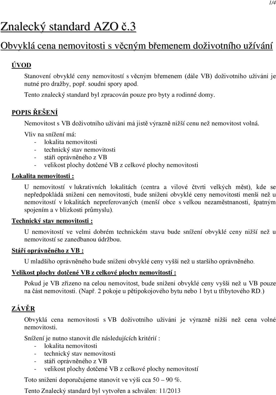 Tento znalecký standard byl zpracován pouze pro byty a rodinné domy. Nemovitost s VB doživotního užívání má jistě výrazně nižší cenu než nemovitost volná.