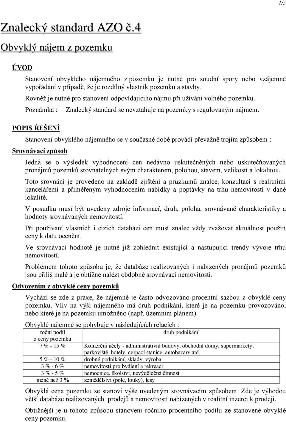 Stanovení obvyklého nájemného se v současné době provádí převážně trojím způsobem : Srovnávací způsob Jedná se o výsledek vyhodnocení cen nedávno uskutečněných nebo uskutečňovaných pronájmů pozemků