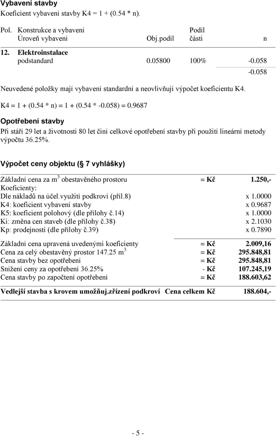 058 Opotřebení stavby Při stáří 29 let a životnosti 80 let činí celkové opotřebení stavby při použití lineární metody výpočtu 36.25%.