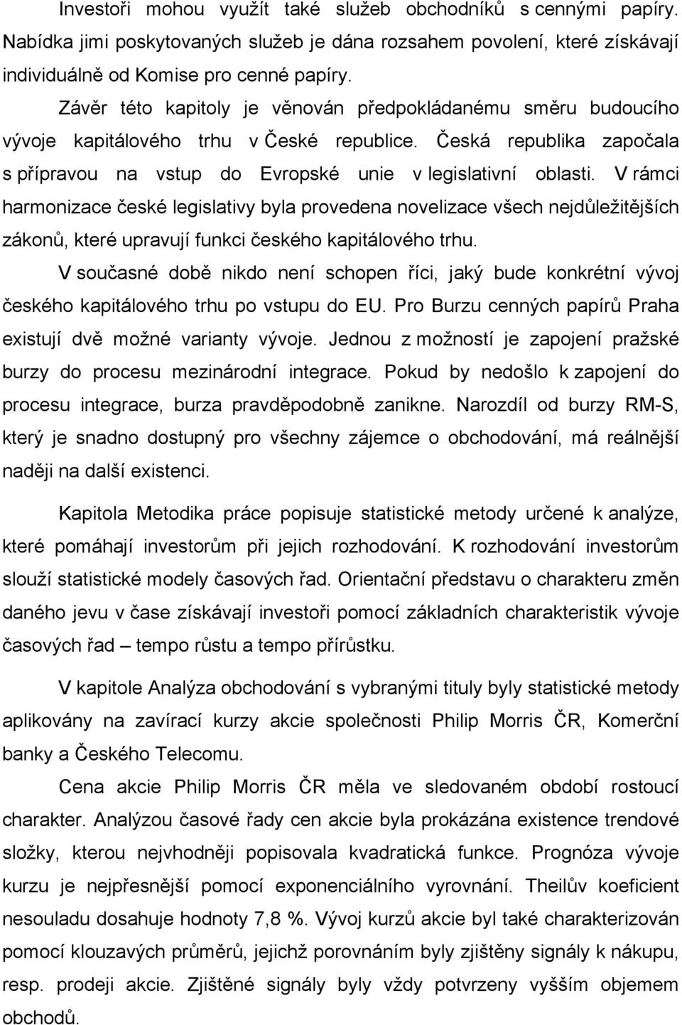 V rámci harmonizace české legislativy byla provedena novelizace všech nejdůležitějších zákonů, které upravují funkci českého kapitálového trhu.