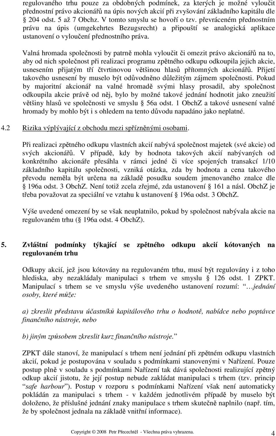 Valná hromada společnosti by patrně mohla vyloučit či omezit právo akcionářů na to, aby od nich společnost při realizaci programu zpětného odkupu odkoupila jejich akcie, usnesením přijatým tří