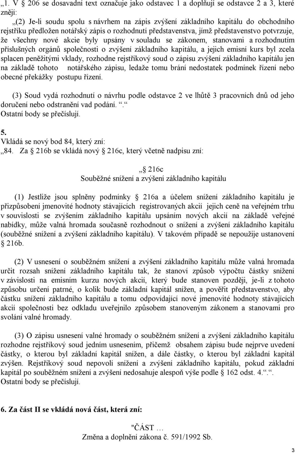 základního kapitálu, a jejich emisní kurs byl zcela splacen peněžitými vklady, rozhodne rejstříkový soud o zápisu zvýšení základního kapitálu jen na základě tohoto notářského zápisu, ledaže tomu